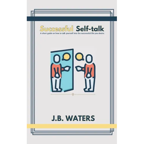 Successful Self-talk: A short guide on how to talk yourself into the successful life you desire. - Paperback