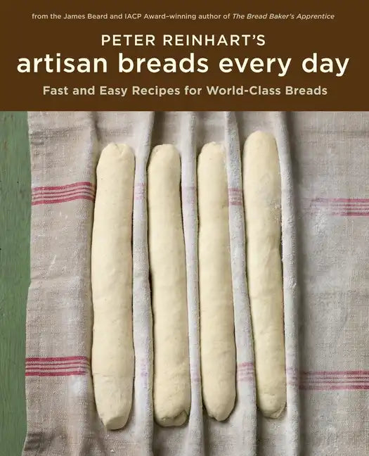 Peter Reinhart's Artisan Breads Every Day: Fast and Easy Recipes for World-Class Breads [A Baking Book] - Hardcover