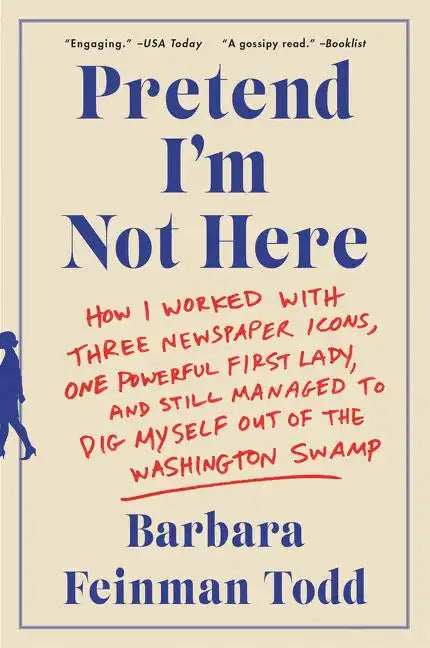 Pretend I'm Not Here: How I Worked with Three Newspaper Icons, One Powerful First Lady, and Still Managed to Dig Myself Out of the Washington Swamp - Paperback
