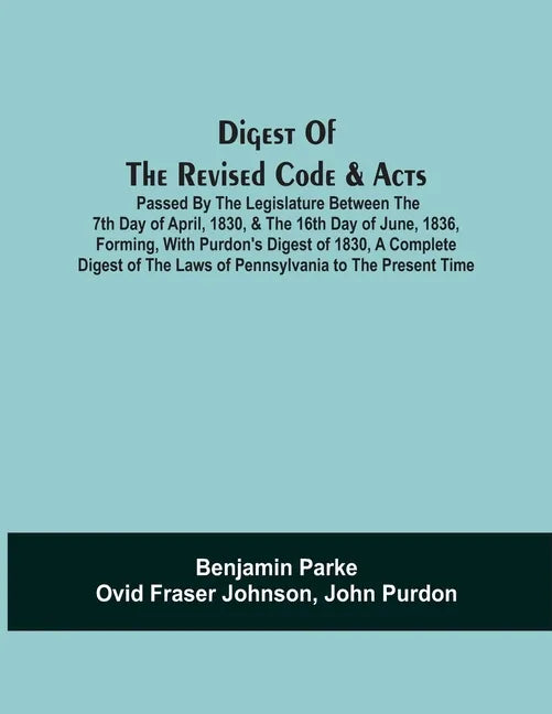 Digest Of The Revised Code & Acts Passed By The Legislature Between The 7Th Day Of April, 1830, & The 16Th Day Of June, 1836, Forming, With Purdon'S D - Paperback