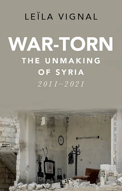 War-Torn: The Unmaking of Syria, 2011-2021 - Hardcover