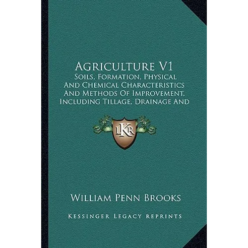 Agriculture V1: Soils, Formation, Physical And Chemical Characteristics And Methods Of Improvement, Including Tillage, Drainage And Irrigation (1911) - Paperback