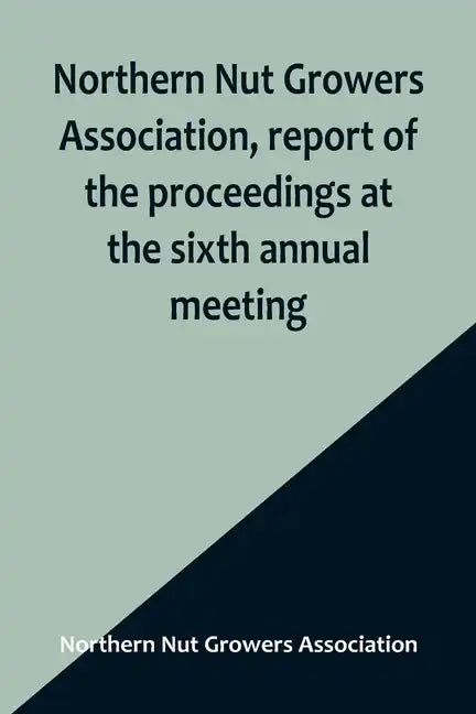 Northern Nut Growers Association, report of the proceedings at the sixth annual meeting; Rochester, New York, September 1 and 2, 1915 - Paperback