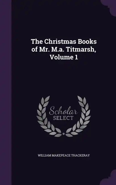 The Christmas Books of Mr. M.a. Titmarsh, Volume 1 - Hardcover