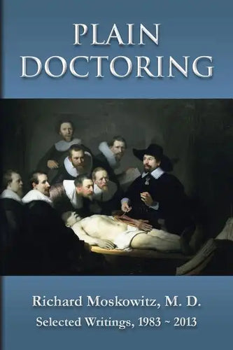 Plain Doctoring: Richard Moskowitz, M. D., Selected Writings.1983-2013 - Paperback