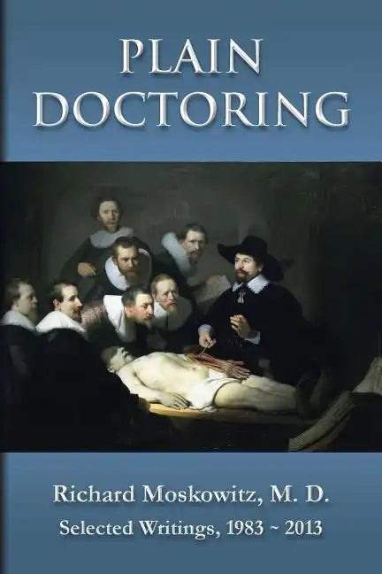 Plain Doctoring: Richard Moskowitz, M. D., Selected Writings.1983-2013 - Paperback