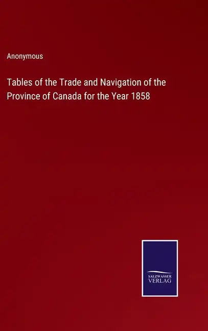 Tables of the Trade and Navigation of the Province of Canada for the Year 1858 - Hardcover