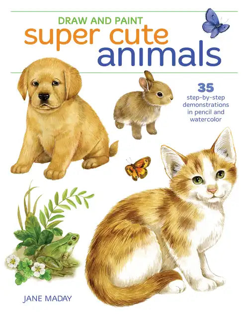 Draw and Paint Super Cute Animals: 35 Step-By-Step Demonstrations - Paperback