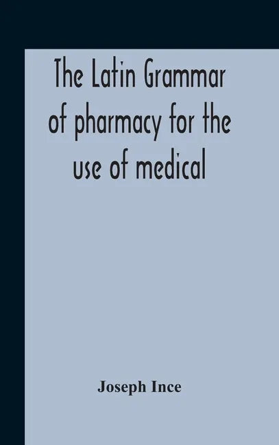 The Latin Grammar Of Pharmacy For The Use Of Medical And Pharmaceutical Students Including The Reading Of Latin Prescriptions, Latin-English And Engli - Hardcover