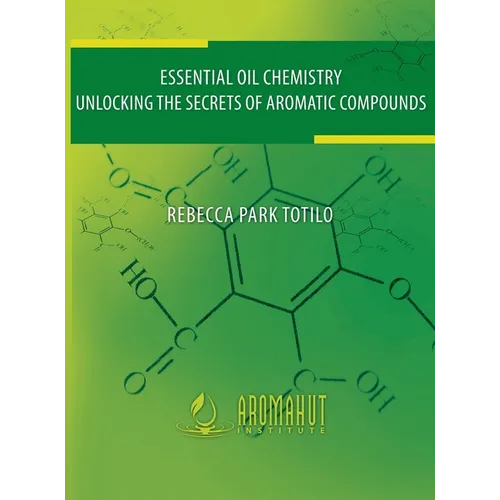 Essential Oil Chemistry: Unlocking The Secrets Of Aromatic Compounds - Hardcover