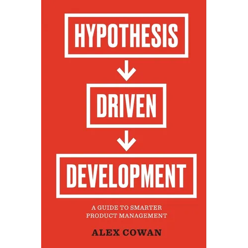 Hypothesis-Driven Development: A Guide to Smarter Product Management (2nd Edition) - Paperback