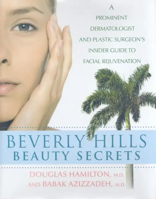 Beverly Hills Beauty Secrets: A Prominent Dermatologist and Plastic Surgeon's Insider Guide to Facial Rejuvenation - Hardcover