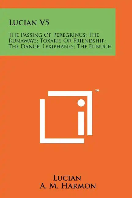 Lucian V5: The Passing Of Peregrinus; The Runaways; Toxaris Or Friendship; The Dance; Lexiphanes; The Eunuch - Paperback
