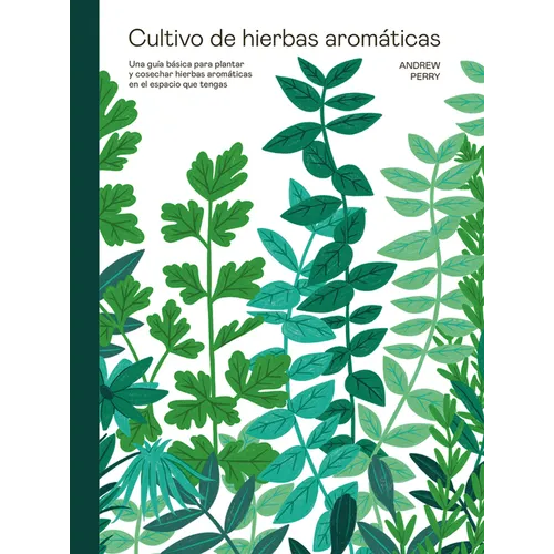 Cultivo de Hierbas Aromáticas: Una Guía Para Cultivar Y Cosechar En Cualquier Lugar - Hardcover