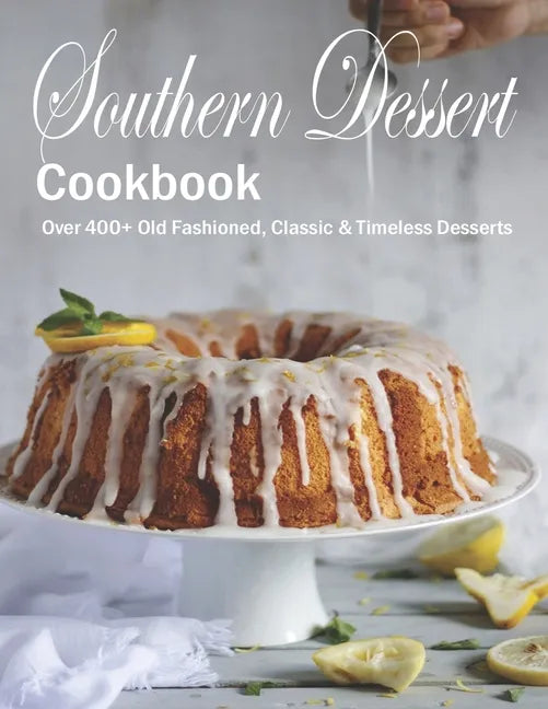 Southern Dessert Cookbook: Over 400+ Old Fashioned, Classic & Timeless Desserts - Paperback