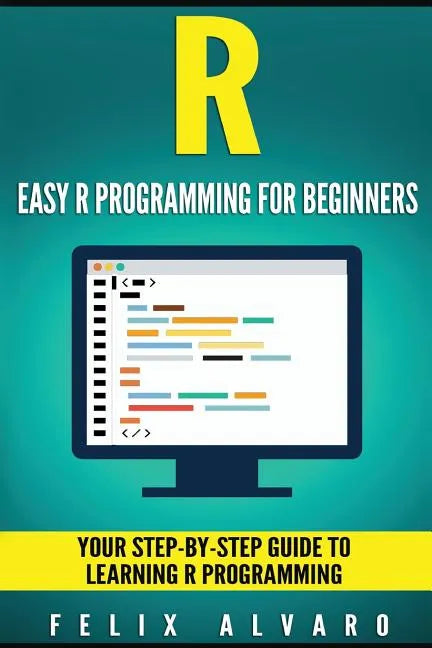 R: Easy R Programming for Beginners, Your Step-By-Step Guide To Learning R Progr - Paperback