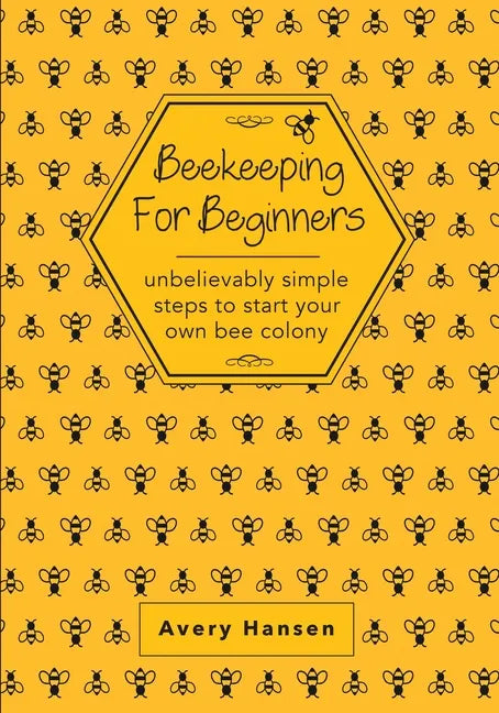 Beekeeping For Beginners: A Simple Step-By-Step Guide To The Fundamentals Of Modern Beekeeping - Paperback
