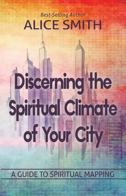 Discerning The Spiritual Climate Of Your City: A Guide to Understanding Spiritual Mapping - Paperback