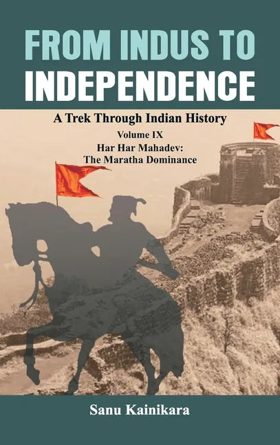 From Indus to Independence: A Trek Through Indian History Volume IX: Har Har Mahadev: The Maratha Dominance - Hardcover
