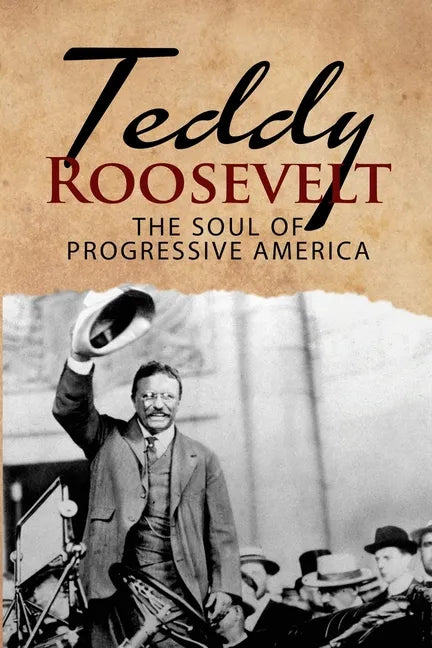 Teddy Roosevelt - The Soul of Progressive America: A Biography of Theodore Roosevelt - The Youngest President in US History - Paperback