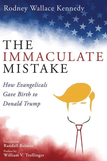 The Immaculate Mistake: How Evangelicals Gave Birth to Donald Trump - Hardcover
