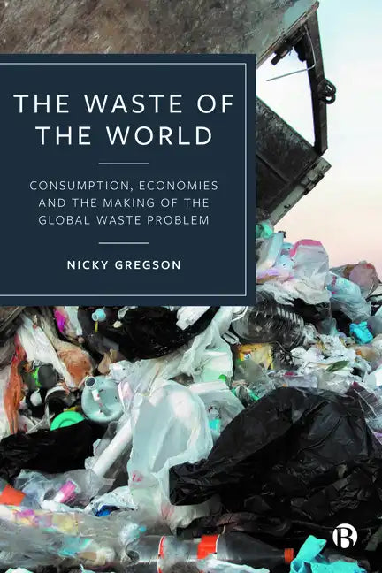 The Waste of the World: Consumption, Economies and the Making of the Global Waste Problem - Paperback