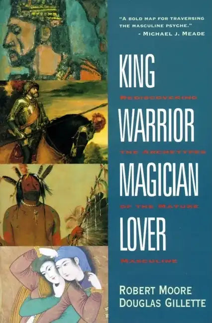 King, Warrior, Magician, Lover: Rediscovering the Archetypes of the Mature Masculine - Paperback