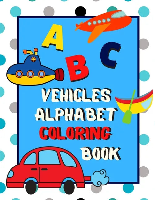 Vehicles Alphabet Coloring Book: An ABC Vehicles Alphabet Activity Coloring Book for Toddlers and Preschoolers to Learn English Alphabet, Cute and Sim - Paperback