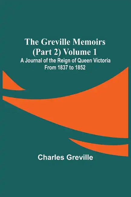 The Greville Memoirs (Part 2) Volume 1; A Journal of the Reign of Queen Victoria from 1837 to 1852 - Paperback
