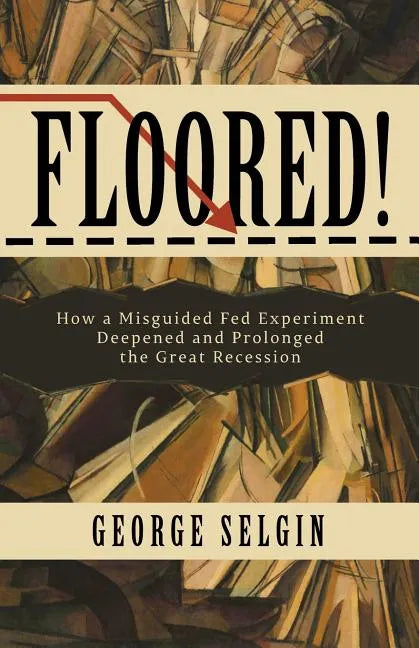 Floored!: How a Misguided Fed Experiment Deepened and Prolonged the Great Recession - Paperback