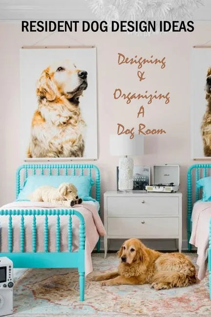 Resident Dog Design Ideas: Designing & Organizing A Dog Room: Dog Room Design - Paperback