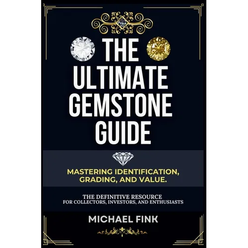 The Ultimate Gemstone Guide: Mastering Identification, Grading, and Value: The Definitive Resource for Collectors, Investors, and Enthusiasts - Paperback