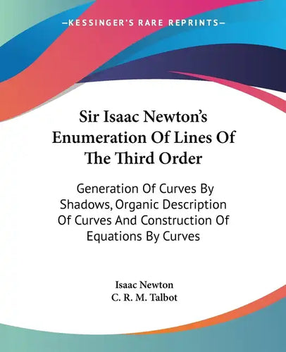 Sir Isaac Newton's Enumeration Of Lines Of The Third Order: Generation Of Curves By Shadows, Organic Description Of Curves And Construction Of Equatio - Paperback