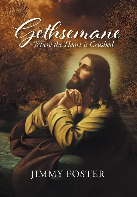 Gethsemane: Where the Heart is Crushed - Hardcover
