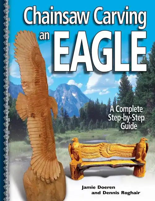 Chainsaw Carving an Eagle: A Complete Step-By-Step Guide - Paperback