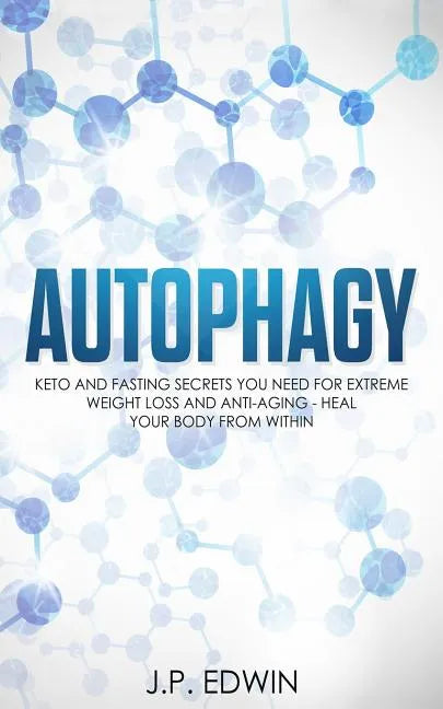 Autophagy: Keto and Fasting Secrets You Need for Extreme Weight Loss and Anti-Aging - Heal Your Body from Within - Paperback