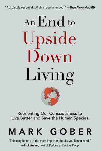 An End to Upside Down Living: Reorienting Our Consciousness to Live Better and Save the Human Species - Hardcover