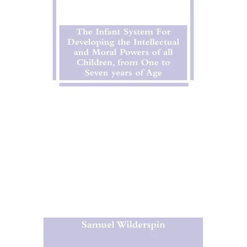 The Infant System For Developing the Intellectual and Moral Powers of all Children, from One to Seven years of Age - Paperback
