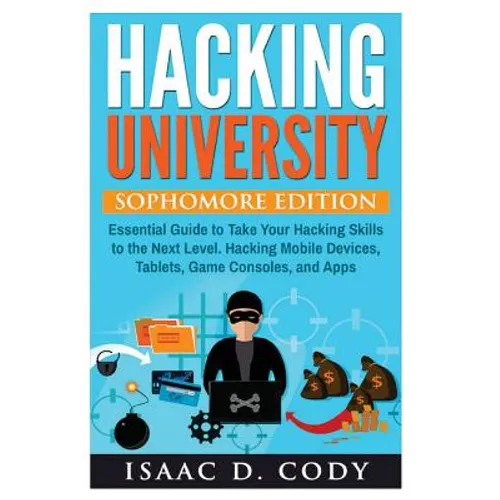 Hacking University: Sophomore Edition. Essential Guide to Take Your Hacking Skills to the Next Level. Hacking Mobile Devices, Tablets, Gam