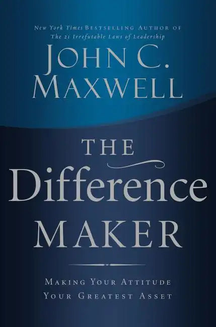 The Difference Maker: Making Your Attitude Your Greatest Asset - Hardcover