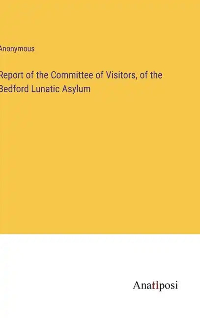Report of the Committee of Visitors, of the Bedford Lunatic Asylum - Hardcover