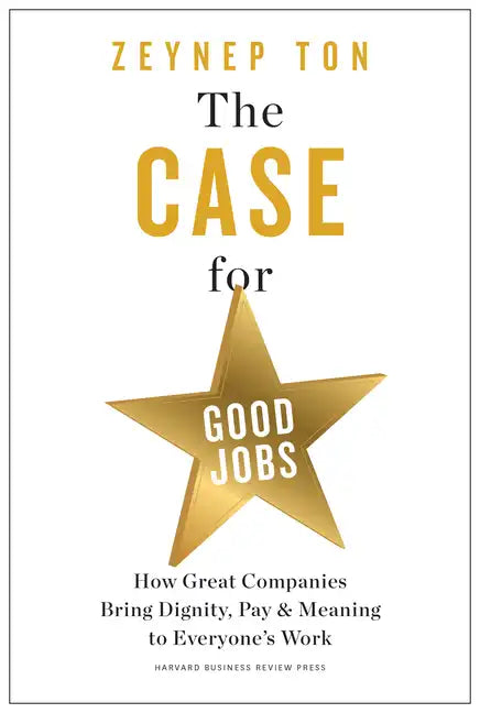 The Case for Good Jobs: How Great Companies Bring Dignity, Pay, and Meaning to Everyone's Work - Hardcover