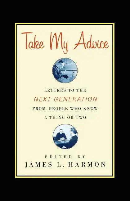 Take My Advice: Letters to the Next Generation from People Who Know a Thing or Two - Paperback