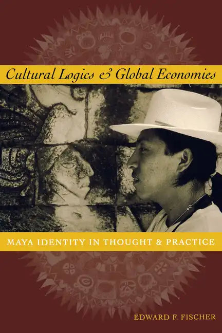 Cultural Logics and Global Economies: Maya Identity in Thought and Practice - Paperback