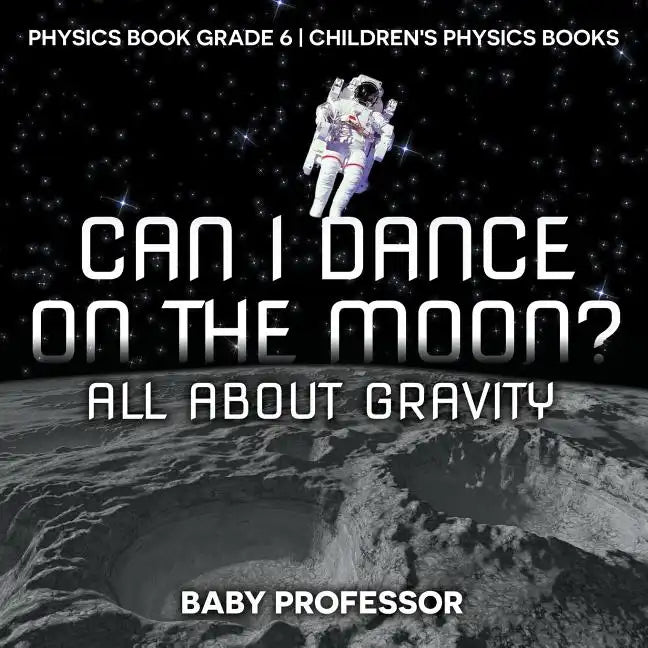 Can I Dance on the Moon? All About Gravity - Physics Book Grade 6 Children's Physics Books - Paperback