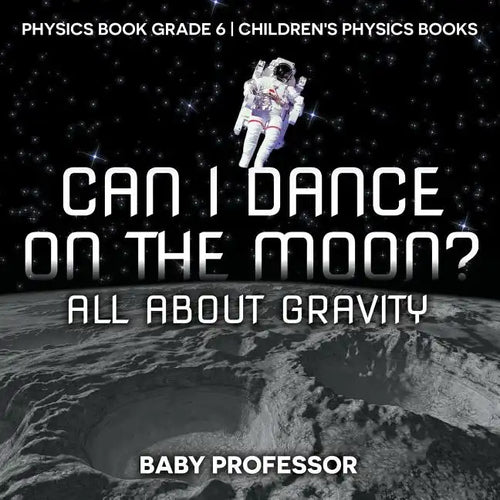 Can I Dance on the Moon? All About Gravity - Physics Book Grade 6 Children's Physics Books - Paperback