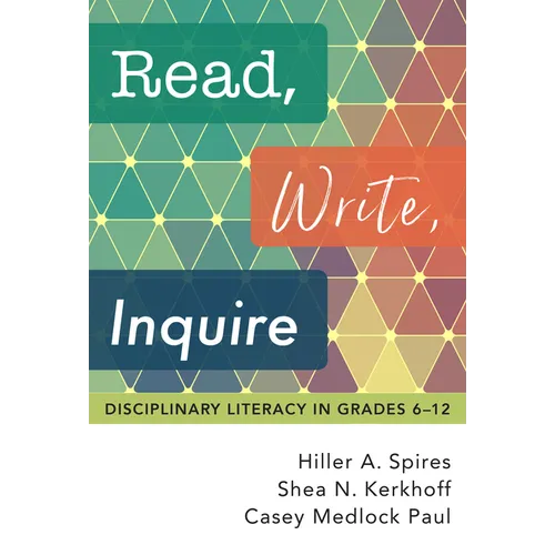 Read, Write, Inquire: Disciplinary Literacy in Grades 6-12 - Paperback