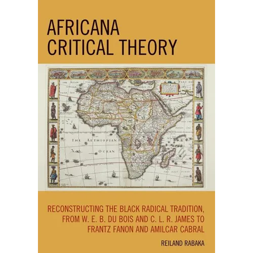 Africana Critical Theory: Reconstructing The Black Radical Tradition, From W. E. B. Du Bois and C. L. R. James to Frantz Fanon and Amilcar Cabral - Paperback