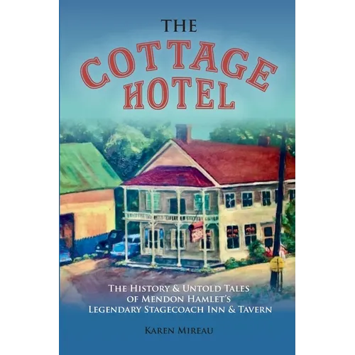 The Cottage Hotel: The History & Untold Tales of Mendon Hamlet's Legendary Stagecoach Inn & Tavern - Paperback