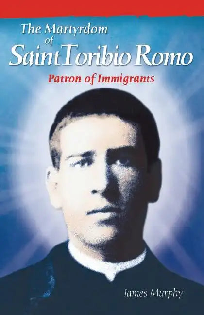 The Martyrdom of Saint Toribio Romo: Patron of Immigrants - Paperback